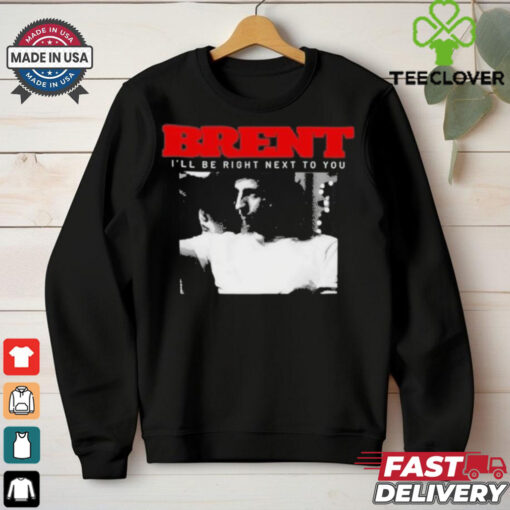 Brent I’ll Be Right Next To You Shirt