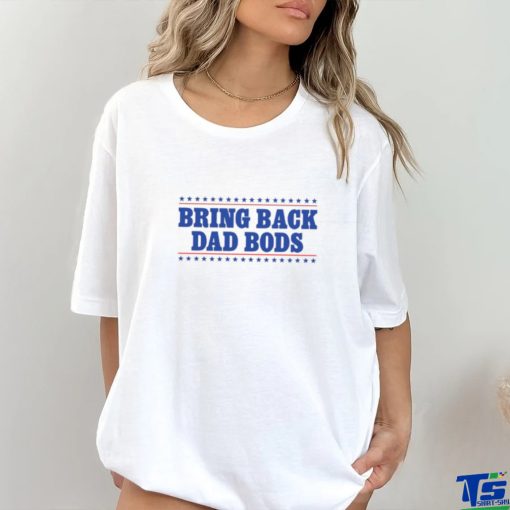 Bring Back Dad Bods T Shirt