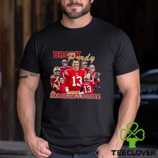 Brock Purdy from Mr irrelevant to the Super Bowl hoodie, sweater, longsleeve, shirt v-neck, t-shirt