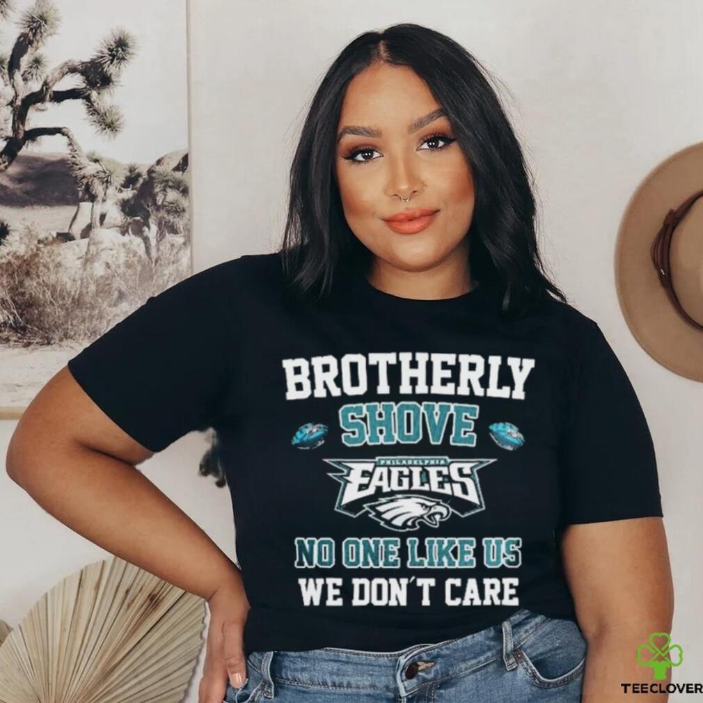 The brotherly shove no one likes us we don't care eagles die hard shirt,  hoodie, sweatshirt for men and women