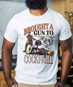 Brought A Gun To A Cockfight shirt