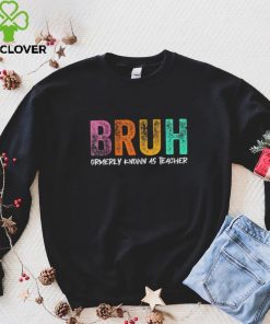 Bruh formerly known as teacher hoodie, sweater, longsleeve, shirt v-neck, t-shirt