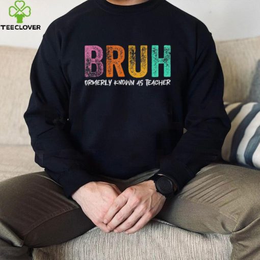 Bruh formerly known as teacher hoodie, sweater, longsleeve, shirt v-neck, t-shirt