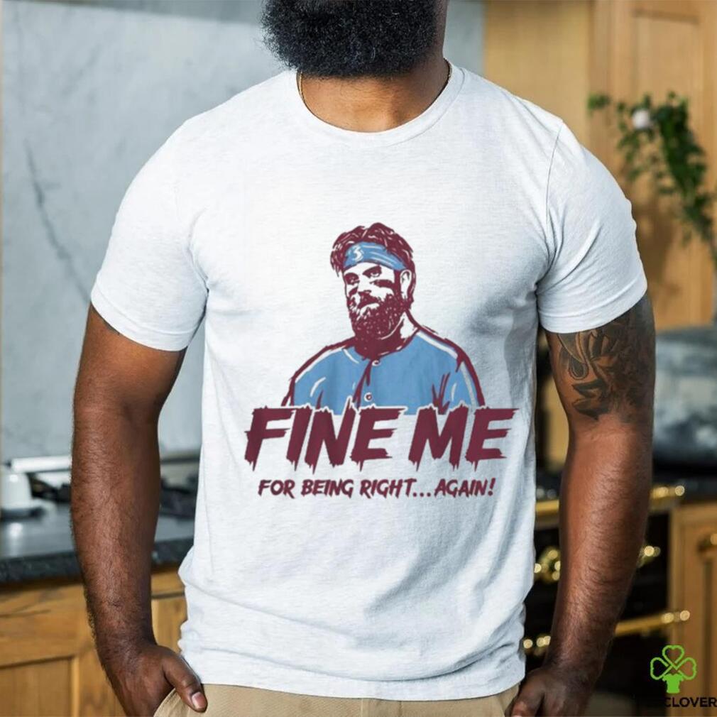 Bryce Harper Fine Me For Being Right Again Shirt - teejeep