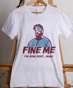 Bryce Harper Fine Me For Being Right Again Shirt