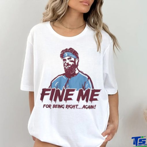 Bryce Harper Fine Me For Being Right Again Shirt