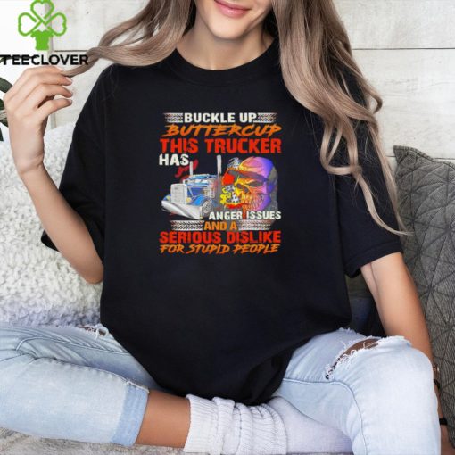 Buckle Up Buttercup This Trucker Has Anger Issues And A Serious Dislike For Stupid People shirt