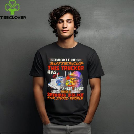 Buckle Up Buttercup This Trucker Has Anger Issues And A Serious Dislike For Stupid People shirt