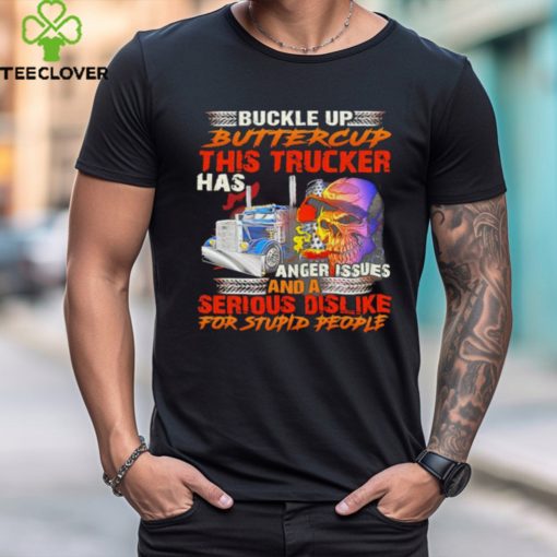 Buckle Up Buttercup This Trucker Has Anger Issues And A Serious Dislike For Stupid People shirt