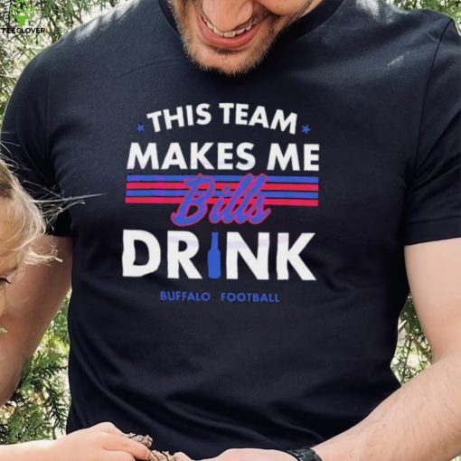 Buffalo Bills This Team Makes Me Drink Shirt