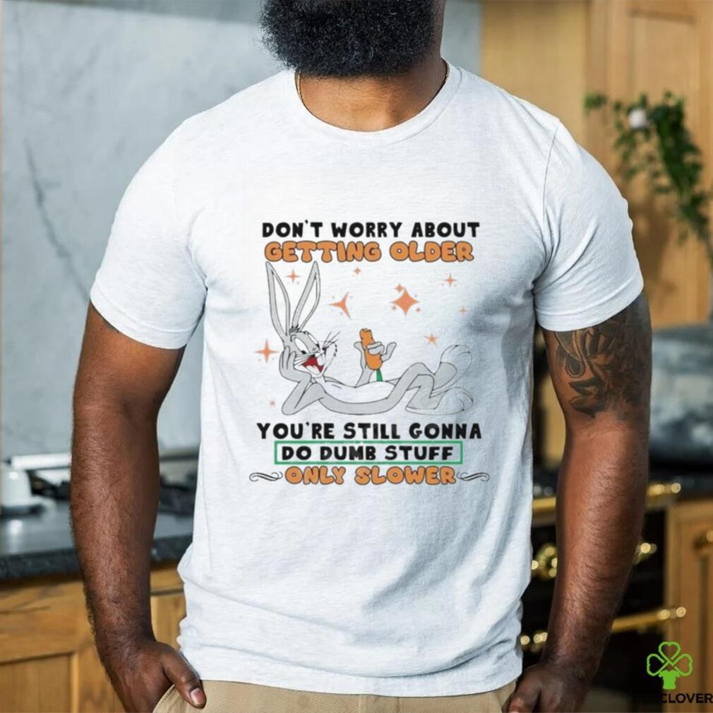 Bug Bunny Don’t Worry About Getting Older Shirt Bug Bunny Don’t Worry About Getting Older Shirt