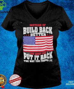 Build Back Better Shirt How About Just Put It Back The Way You Found It
