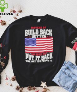 Build Back Better Shirt How About Just Put It Back The Way You Found It