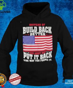 Build Back Better Shirt How About Just Put It Back The Way You Found It
