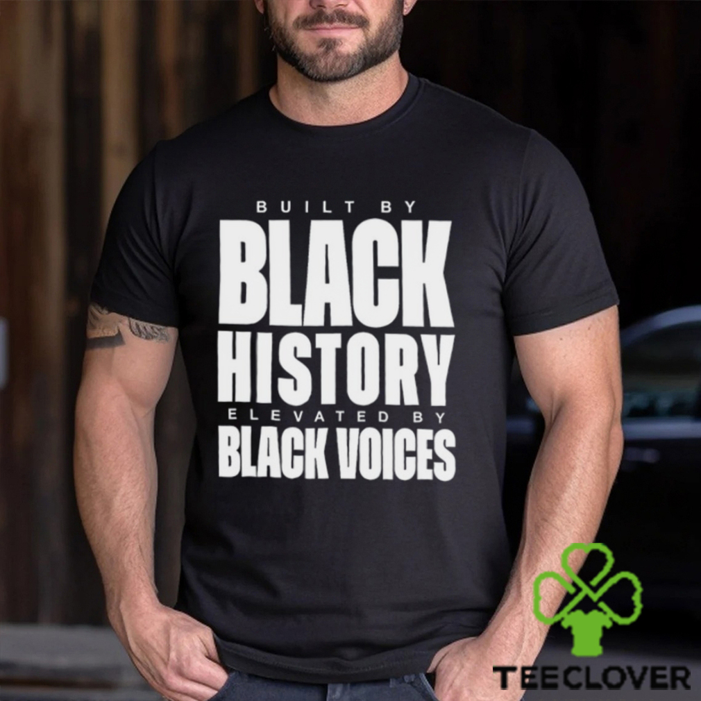 Built By Black History Elevated By Black Voices Shirt Built By Black History Elevated By Black Voices Shirt