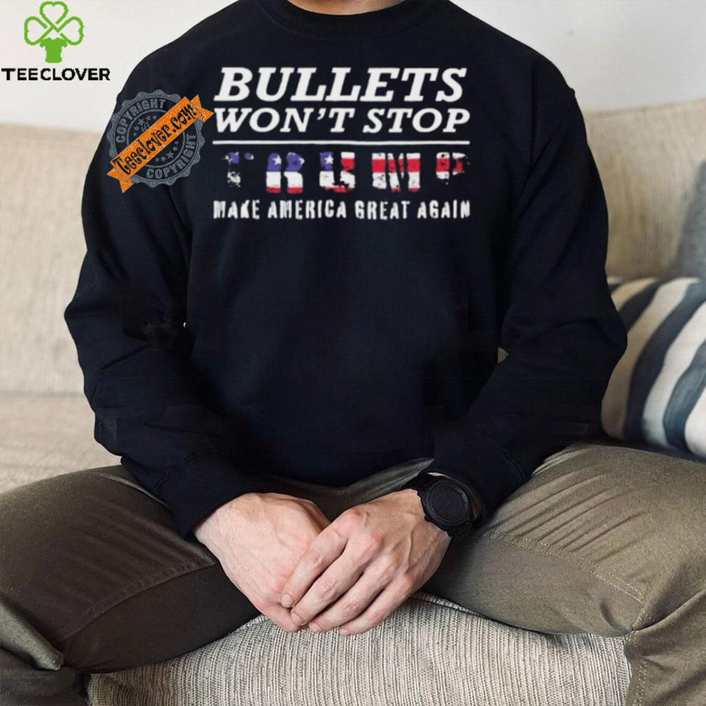 Bullets Won’t Stop Trump Make America Great Again Shirt Bullets Won’t Stop Trump Make America Great Again Shirt