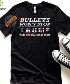 Bullets Won’t Stop Trump Make America Great Again Shirt