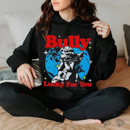 Bully Lucky For You T hoodie, sweater, longsleeve, shirt v-neck, t-shirt