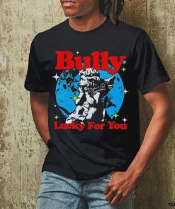 Bully Lucky For You T hoodie, sweater, longsleeve, shirt v-neck, t-shirt