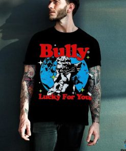 Bully Lucky For You T hoodie, sweater, longsleeve, shirt v-neck, t-shirt