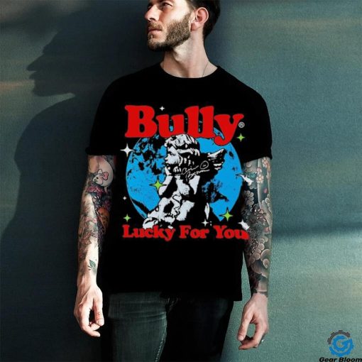 Bully Lucky For You T hoodie, sweater, longsleeve, shirt v-neck, t-shirt