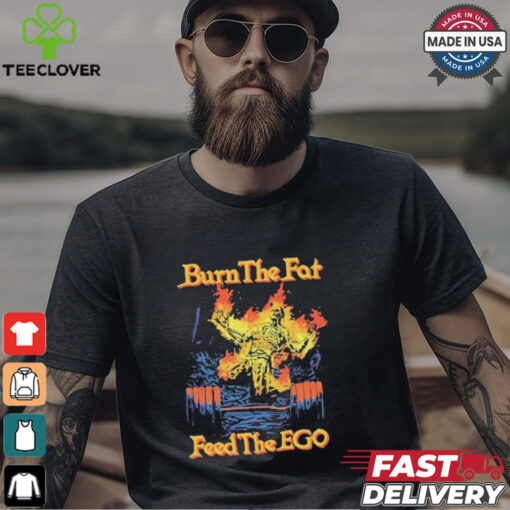 Burn The Fat Feed The Ego Skeleton Flames T Shirts