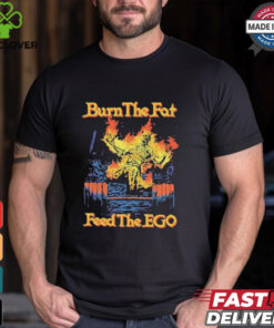 Burn The Fat Feed The Ego Skeleton Flames T Shirts