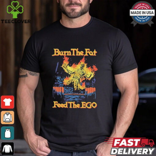 Burn The Fat Feed The Ego Skeleton Flames T Shirts