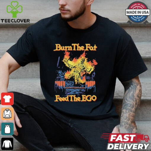 Burn The Fat Feed The Ego Skeleton Flames T Shirts