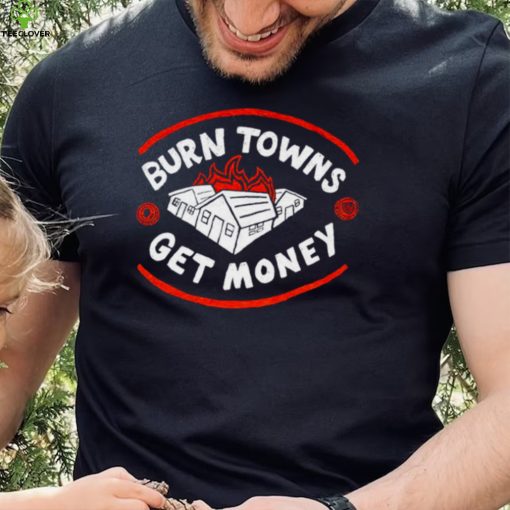 Burn Towns Get Money hoodie, sweater, longsleeve, shirt v-neck, t-shirt