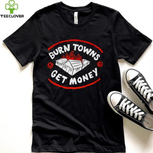 Burn Towns Get Money hoodie, sweater, longsleeve, shirt v-neck, t-shirt