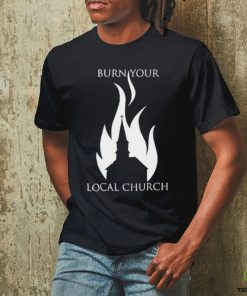 Burn Your Local Church Shirt