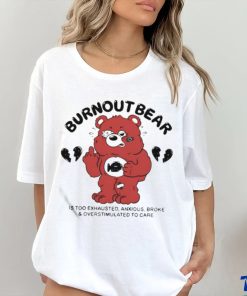 Burnout Bear Is Too Exhausted Anxious Broke And Overstimulated To Care Shirt