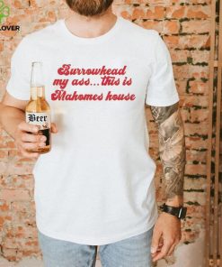 Burrowhead My Ass This Is Mahomes House – Travis Kelce Quote Shirt