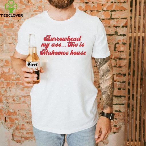 Burrowhead My Ass This Is Mahomes House – Travis Kelce Quote Shirt