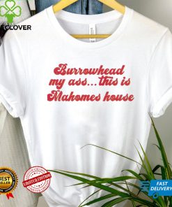 Burrowhead My Ass This Is Mahomes House – Travis Kelce Quote Shirt