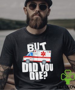 But did you die American Medical Response art shirt