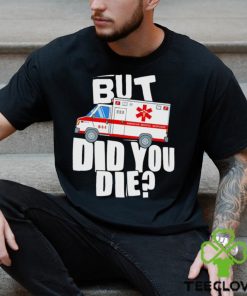 But did you die American Medical Response art shirt 2 But did you die American Medical Response art shirt