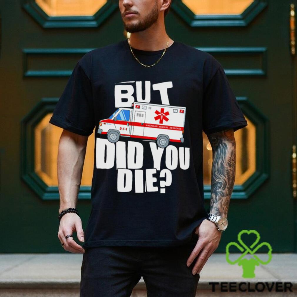 But did you die American Medical Response art shirt But did you die American Medical Response art shirt