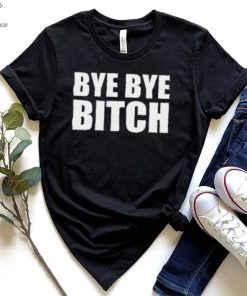 Bye Bye Bitch T Shirt