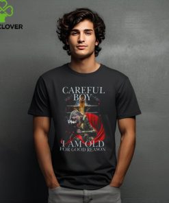 CAREFUL BOY I AM OLD FOR GOOD REASON T SHIRT