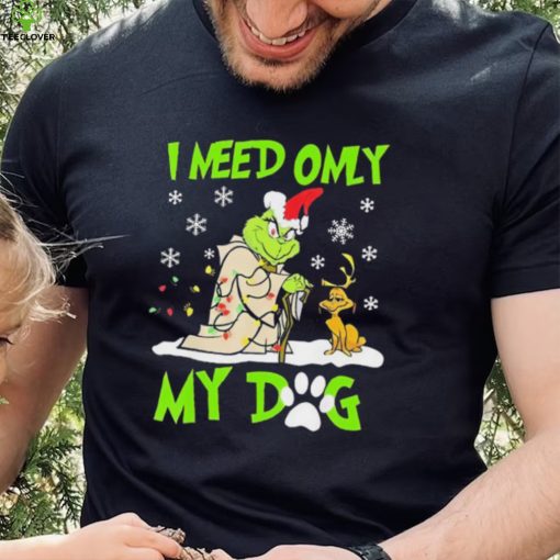 Grinch I Need Only My Dog Christmas Shirt