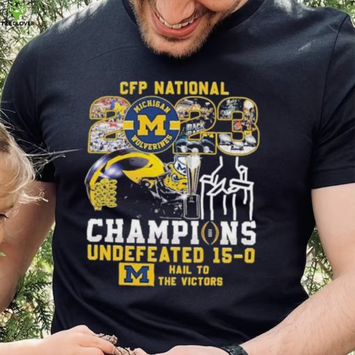 CFP National 2023 Champions Michigan Wolverines Undefeated 15 0 Hail To The Victors T Shirt