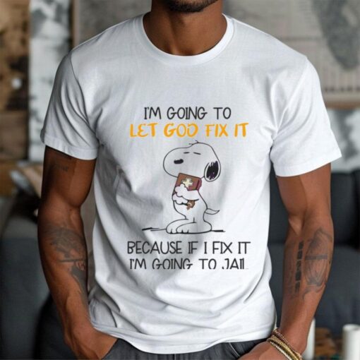 Snoopy Im Going To Let God Fix It Because If I Fix It Im Going To Jail Shirt