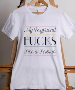 My Boyfriend Fucks Like A Lesbian shirt 1 My Boyfriend Fucks Like A Lesbian shirt