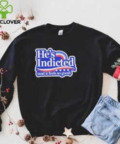 He’s Indicted And It Feels So Good Shirt 1 He’s Indicted And It Feels So Good Shirt