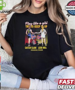 Caitlin Clark And Lexie Hull Play Like A Girl Try To Keep It Up Shirt