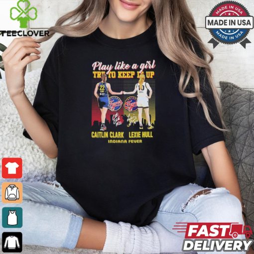 Caitlin Clark And Lexie Hull Play Like A Girl Try To Keep It Up Shirt