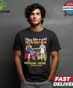 Caitlin Clark And Lexie Hull Play Like A Girl Try To Keep It Up Shirt