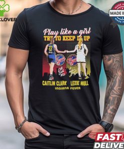 Caitlin Clark And Lexie Hull Play Like A Girl Try To Keep It Up Shirt